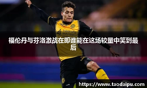 福伦丹与芬洛激战在即谁能在这场较量中笑到最后